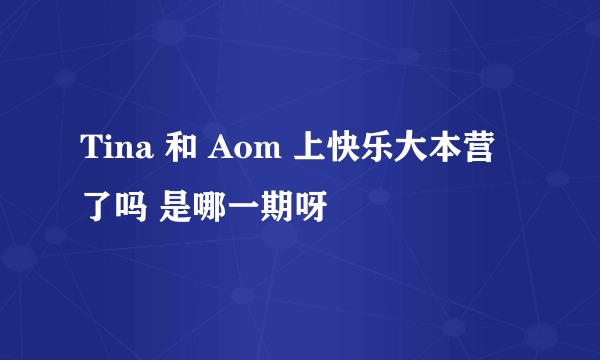 Tina 和 Aom 上快乐大本营了吗 是哪一期呀