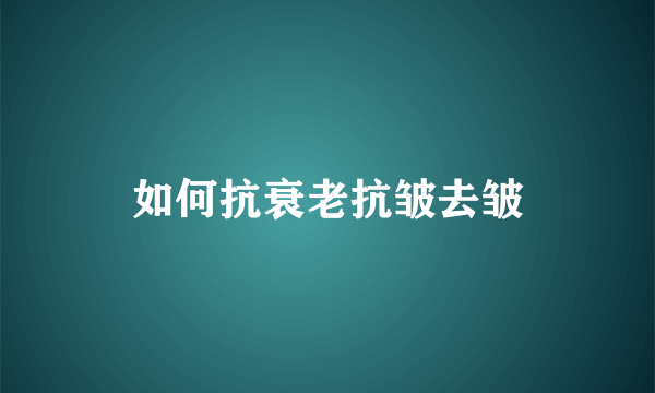 如何抗衰老抗皱去皱