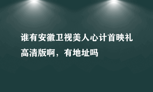 谁有安徽卫视美人心计首映礼高清版啊，有地址吗