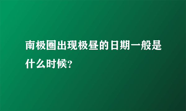 南极圈出现极昼的日期一般是什么时候？