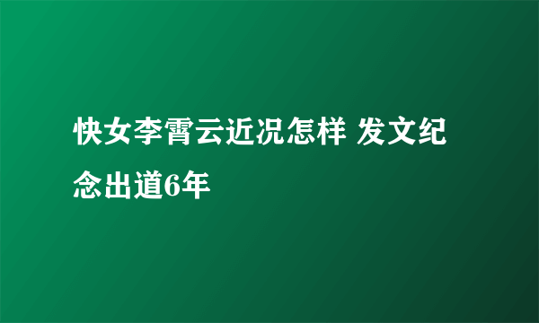 快女李霄云近况怎样 发文纪念出道6年