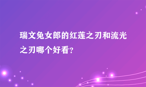 瑞文兔女郎的红莲之刃和流光之刃哪个好看？