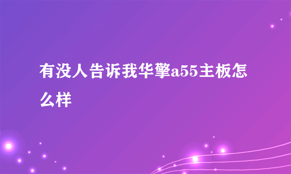 有没人告诉我华擎a55主板怎么样