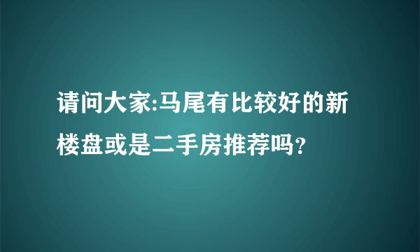 请问大家:马尾有比较好的新楼盘或是二手房推荐吗？