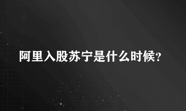 阿里入股苏宁是什么时候？