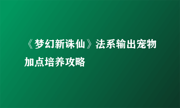 《梦幻新诛仙》法系输出宠物加点培养攻略