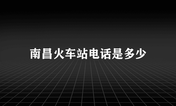 南昌火车站电话是多少