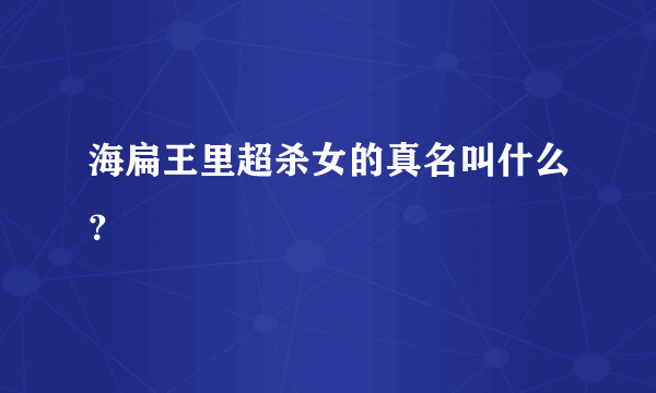 海扁王里超杀女的真名叫什么？