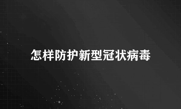 怎样防护新型冠状病毒