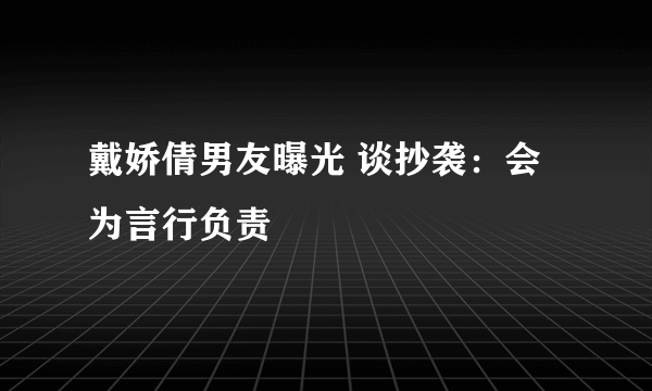 戴娇倩男友曝光 谈抄袭：会为言行负责