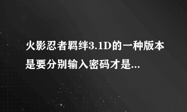 火影忍者羁绊3.1D的一种版本是要分别输入密码才是无CD的,那密码是什么