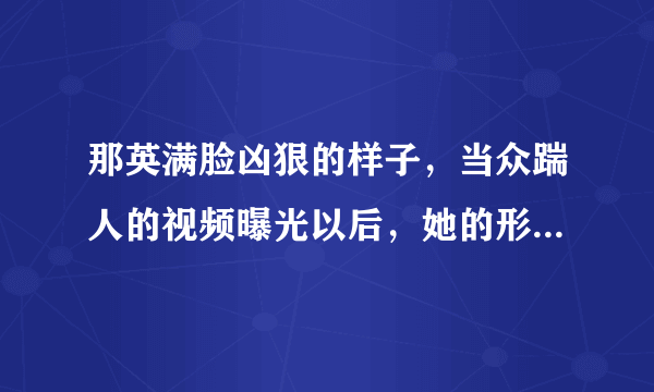 那英满脸凶狠的样子，当众踹人的视频曝光以后，她的形象真得全毁了吗？