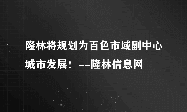 隆林将规划为百色市域副中心城市发展！--隆林信息网