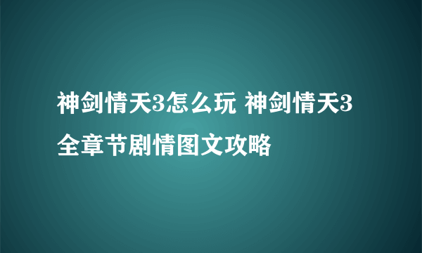 神剑情天3怎么玩 神剑情天3全章节剧情图文攻略