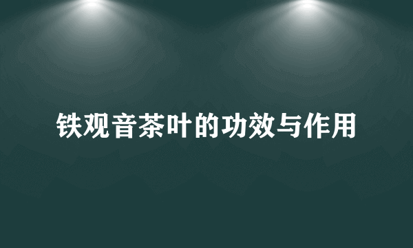 铁观音茶叶的功效与作用