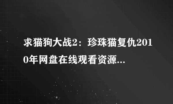 求猫狗大战2：珍珠猫复仇2010年网盘在线观看资源，詹姆斯·麦斯登主演的