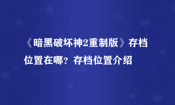 《暗黑破坏神2重制版》存档位置在哪？存档位置介绍