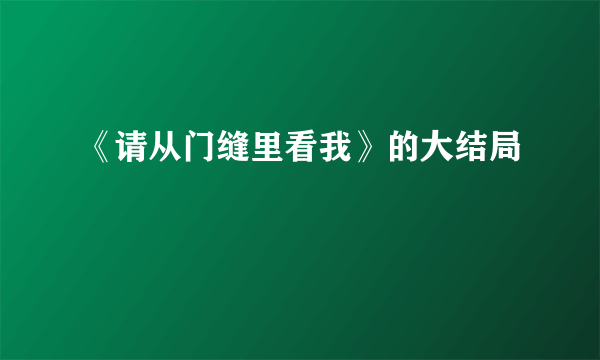 《请从门缝里看我》的大结局