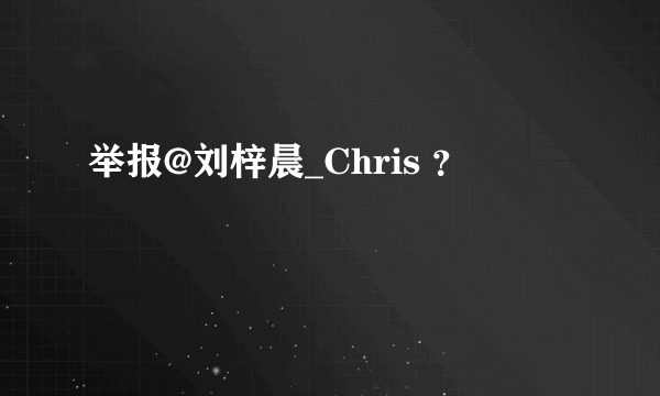 举报@刘梓晨_Chris ？