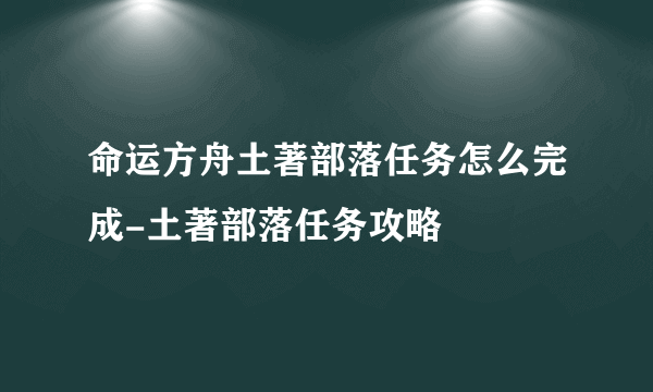 命运方舟土著部落任务怎么完成-土著部落任务攻略