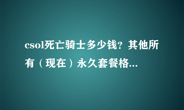 csol死亡骑士多少钱？其他所有（现在）永久套餐格多少钱？