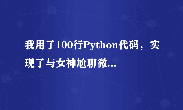 我用了100行Python代码，实现了与女神尬聊微信（附代码）