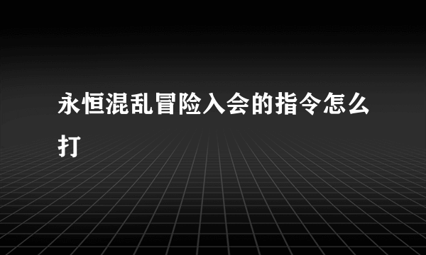 永恒混乱冒险入会的指令怎么打