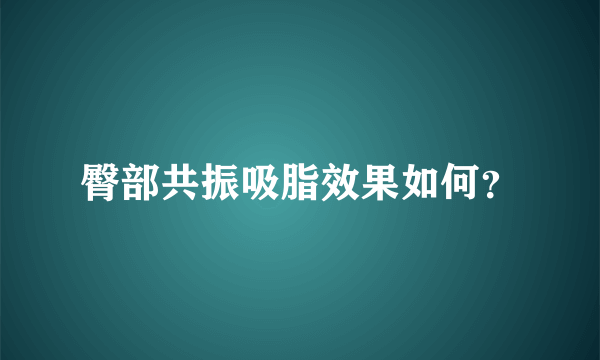 臀部共振吸脂效果如何？