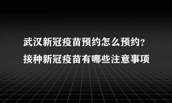 武汉新冠疫苗预约怎么预约？接种新冠疫苗有哪些注意事项