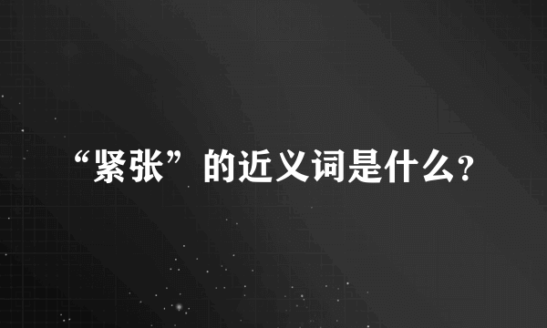 “紧张”的近义词是什么？