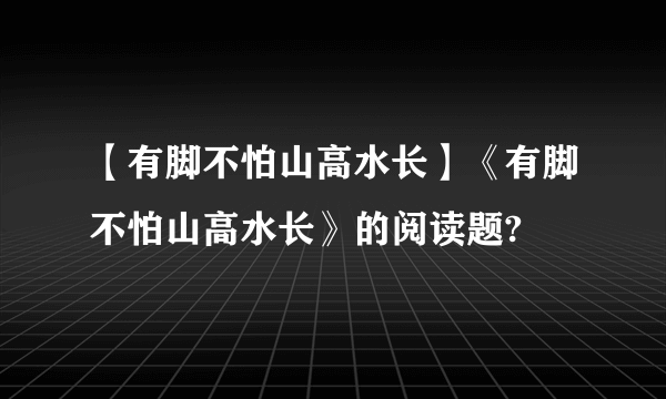 【有脚不怕山高水长】《有脚不怕山高水长》的阅读题?