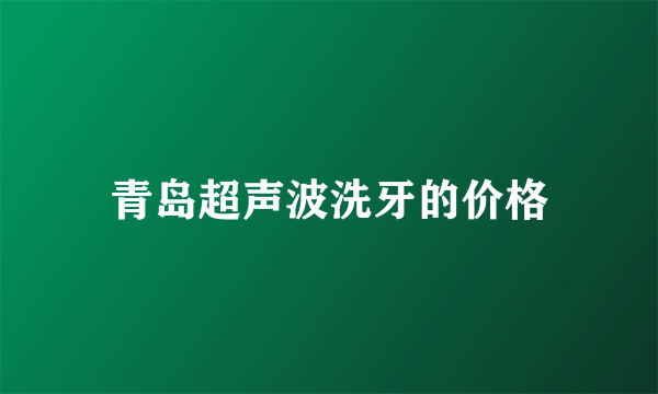 青岛超声波洗牙的价格