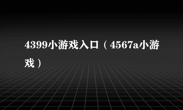 4399小游戏入口（4567a小游戏）