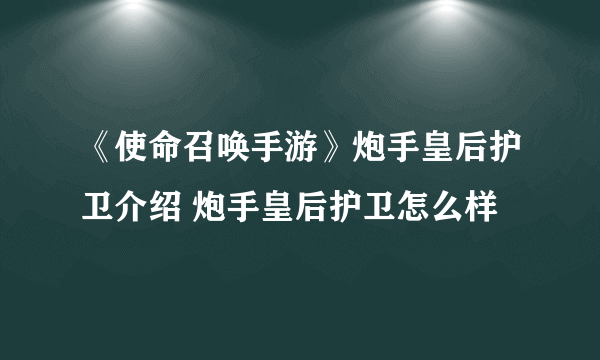 《使命召唤手游》炮手皇后护卫介绍 炮手皇后护卫怎么样