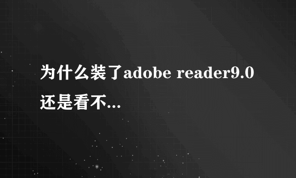 为什么装了adobe reader9.0 还是看不了acrobat的文件