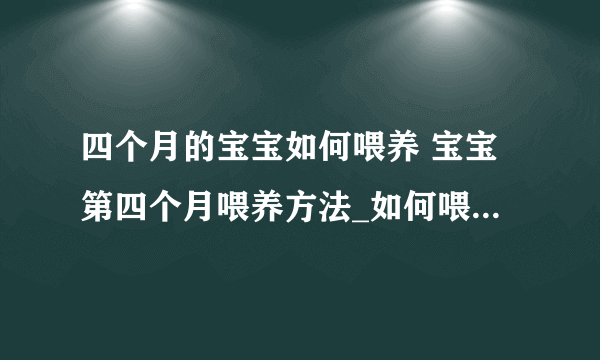 四个月的宝宝如何喂养 宝宝第四个月喂养方法_如何喂养4个月的宝宝