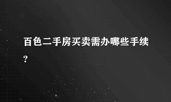 百色二手房买卖需办哪些手续？