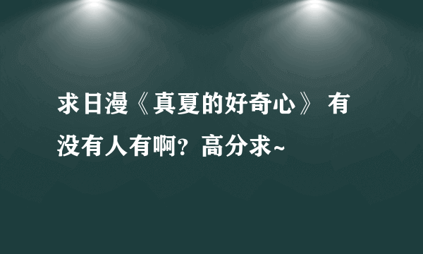 求日漫《真夏的好奇心》 有没有人有啊？高分求~