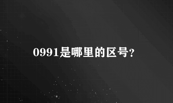 0991是哪里的区号？