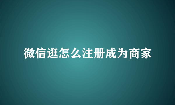 微信逛怎么注册成为商家