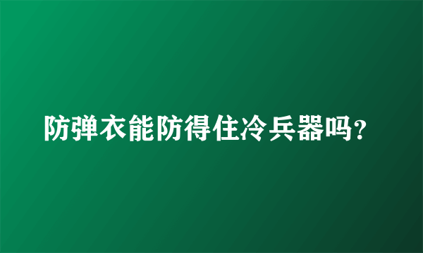 防弹衣能防得住冷兵器吗？