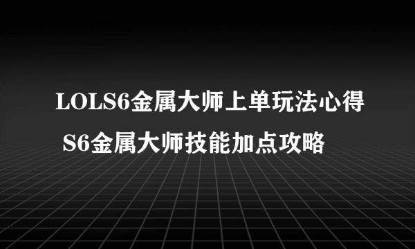 LOLS6金属大师上单玩法心得 S6金属大师技能加点攻略