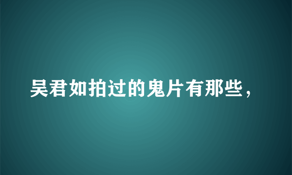 吴君如拍过的鬼片有那些，