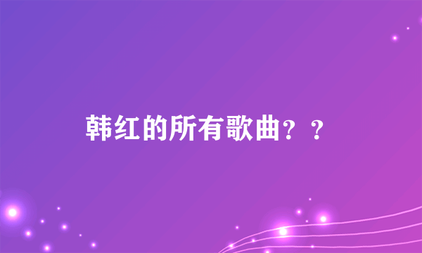 韩红的所有歌曲？？