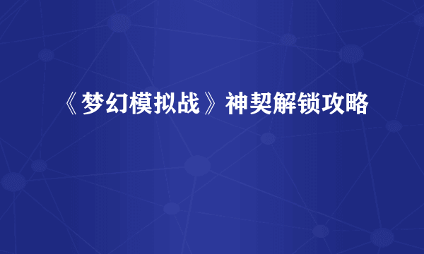 《梦幻模拟战》神契解锁攻略