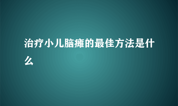 治疗小儿脑瘫的最佳方法是什么