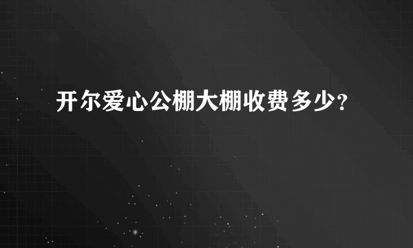 开尔爱心公棚大棚收费多少？