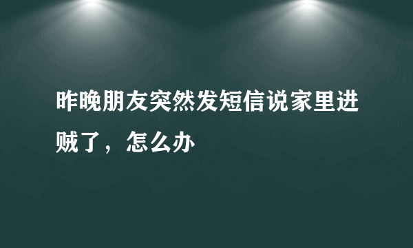 昨晚朋友突然发短信说家里进贼了，怎么办