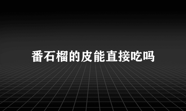 番石榴的皮能直接吃吗