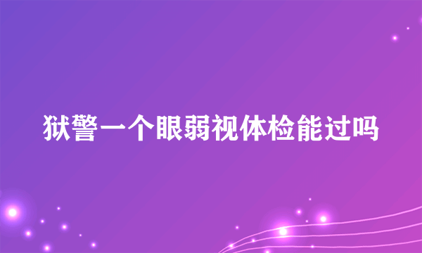 狱警一个眼弱视体检能过吗